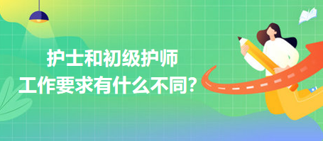 护士和初级护师工作要求有什么不同？