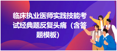 临床执业医师实践技能考试经典题反复头痛（含答题模板）