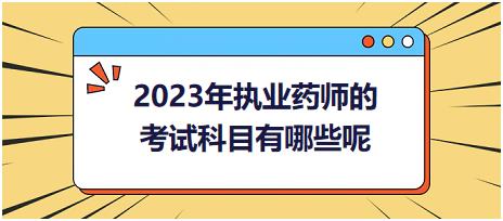 2023年执业药师的考试科目有哪些呢