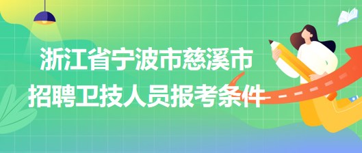 浙江省宁波市慈溪市2023年招聘卫技人员报考条件