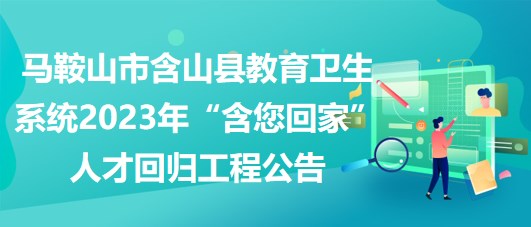 马鞍山市含山县教育卫生系统2023年“含您回家”人才回归工程公告