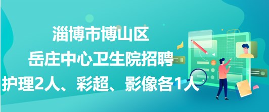 淄博市博山区岳庄中心卫生院招聘护理2人、彩超、影像各1人