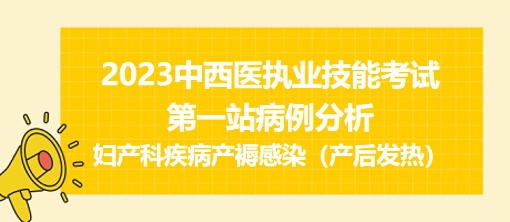 2023中西医执业技能考试第一站病例分析：产褥感染（产后发热）