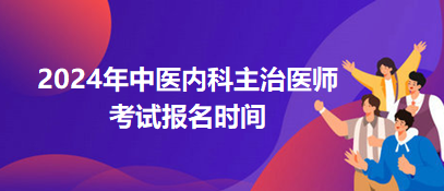 中医内科中级考试2024年报名的时间是哪天？