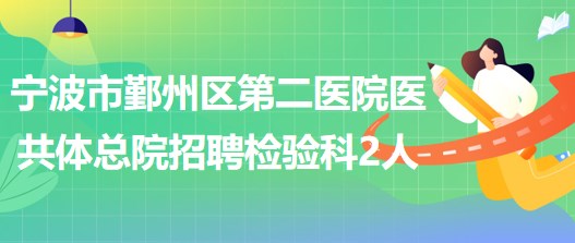 宁波市鄞州区第二医院医共体总院招聘检验科工作人员2名