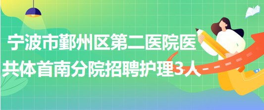 宁波市鄞州区第二医院医共体首南分院招聘护理人员3名