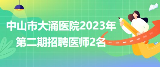 广东省中山市大涌医院2023年第二期招聘合同制工作人员2名
