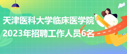 天津医科大学临床医学院2023年补充招聘工作人员6名