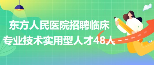 河南省洛阳市东方人民医院招聘临床专业技术实用型人才48人