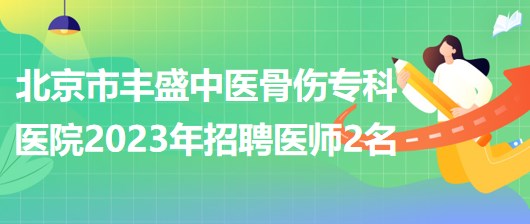 北京市丰盛中医骨伤专科医院(丰盛医院)2023年招聘医师2名