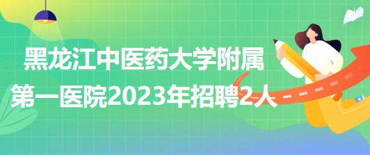 黑龙江中医药大学附属第一医院2023年招聘合同制工作人员2名