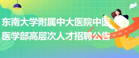 东南大学附属中大医院中医医学部高层次人才招聘公告