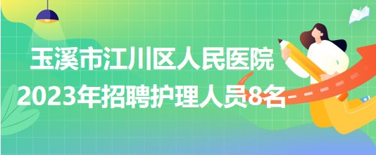 云南省玉溪市江川区人民医院2023年招聘编外护理人员8名