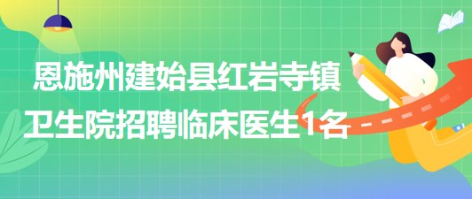 湖北省恩施州建始县红岩寺镇卫生院招聘临床医生1名