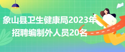 浙江省宁波市象山县卫生健康局2023年招聘编制外人员20名