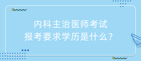 内科主治医师考试报考要求学历是什么？