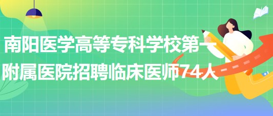 南阳医学高等专科学校第一附属医院招聘临床医师74人