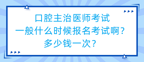 口腔主治医师考试一般什么时候报名考试啊？多少钱一次？