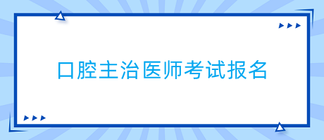 口腔主治医师考试是什么时候报名的？流程是什么？