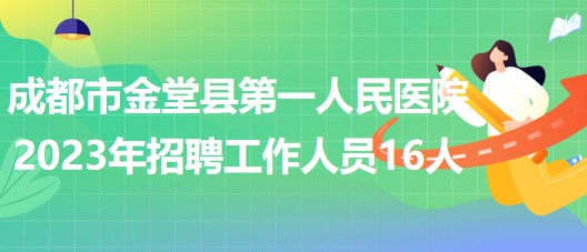 四川省成都市金堂县第一人民医院2023年招聘工作人员16人