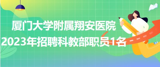 厦门大学附属翔安医院2023年招聘科教部职员1名