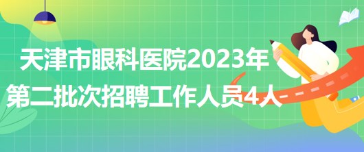天津市眼科医院2023年第二批次招聘人事代理制工作人员4人