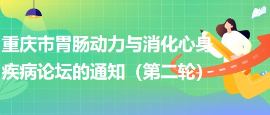 2023年重庆市胃肠动力与消化心身疾病论坛的通知（第二轮）