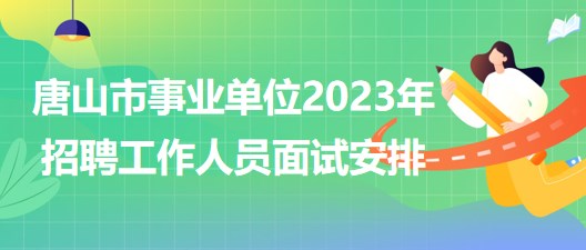 河北省唐山市事业单位2023年招聘工作人员面试安排