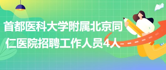 首都医科大学附属北京同仁医院2023年招聘工作人员4人