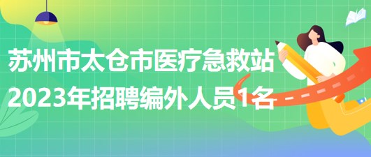 江苏省苏州市太仓市医疗急救站2023年招聘编外人员1名