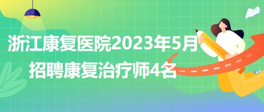 浙江康复医院2023年5月招聘康复治疗师4名