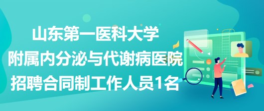 山东第一医科大学附属内分泌与代谢病医院招聘合同制工作人员1名