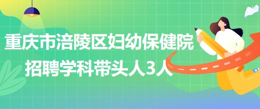 重庆市涪陵区妇幼保健院招聘口腔科、眼科、耳鼻咽喉科学科带头人各1人