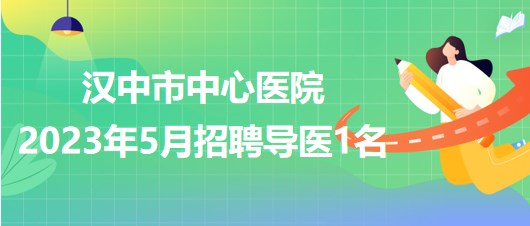 陕西省汉中市中心医院2023年5月招聘导医1名