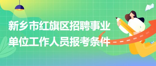 新乡市红旗区2023年招聘事业单位工作人员报考条件