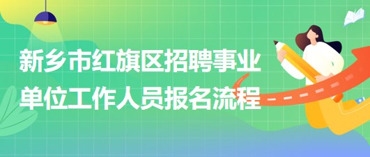 新乡市红旗区2023年招聘事业单位工作人员报名流程