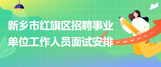 新乡市红旗区2023年招聘事业单位工作人员面试安排