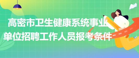 潍坊市高密市卫生健康系统事业单位招聘工作人员报考条件