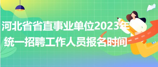 河北省省直事业单位2023年统一招聘工作人员报名时间