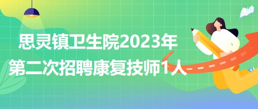 来宾市武宣县思灵镇卫生院2023年第二次招聘康复技师1人