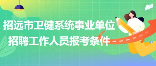 烟台市招远市卫健系统事业单位招聘工作人员报考条件