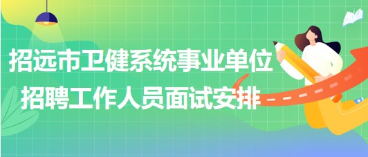 烟台市招远市卫健系统事业单位招聘工作人员面试安排