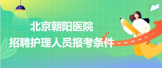 首都医科大学附属北京朝阳医院招聘护理人员报考条件