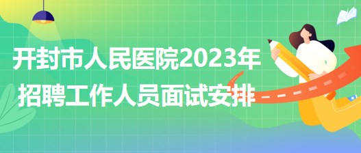 河南省开封市人民医院2023年招聘工作人员面试安排