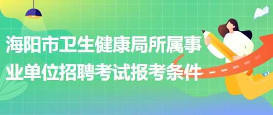 烟台市海阳市卫生健康局所属事业单位招聘工作人员报考条件