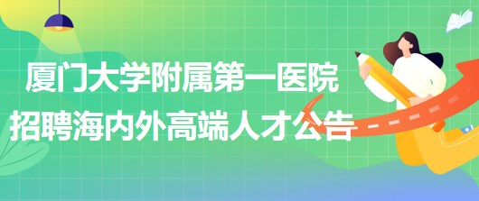 厦门大学附属第一医院2023年招聘海内外高端人才公告