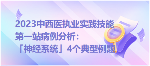 2023中西医执业实践技能第一站病例分析「神经系统」4个典型例题