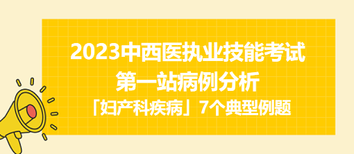 2023中西医执业实践技能第一站病例分析「妇产科疾病」7个典型例题