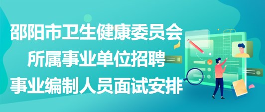 邵阳市卫生健康委员会所属事业单位招聘事业编制人员面试安排