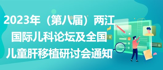 2023年（第八届）两江国际儿科论坛及全国儿童肝移植研讨会通知